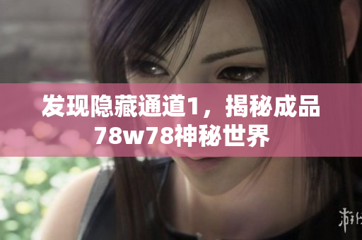 发现隐藏通道1，揭秘成品78w78神秘世界