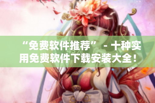 “免费软件推荐” - 十种实用免费软件下载安装大全！