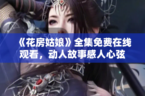 《花房姑娘》全集免费在线观看，动人故事感人心弦