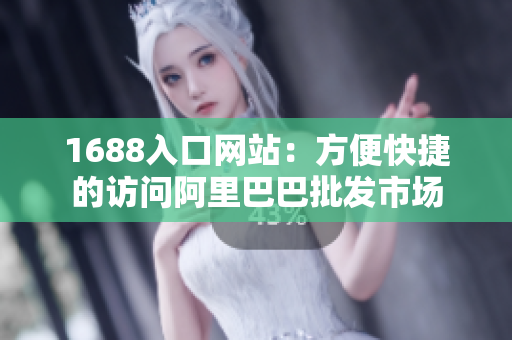 1688入口网站：方便快捷的访问阿里巴巴批发市场