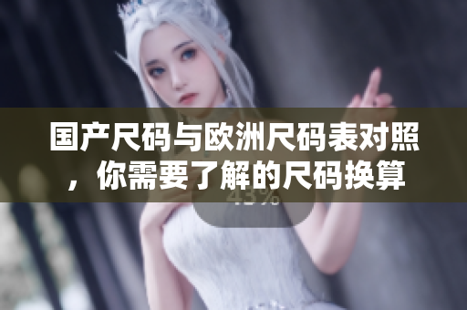 国产尺码与欧洲尺码表对照，你需要了解的尺码换算
