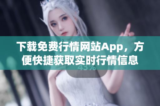 下载免费行情网站App，方便快捷获取实时行情信息