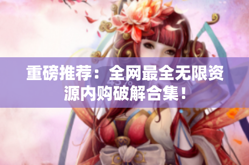 重磅推荐：全网最全无限资源内购破解合集！