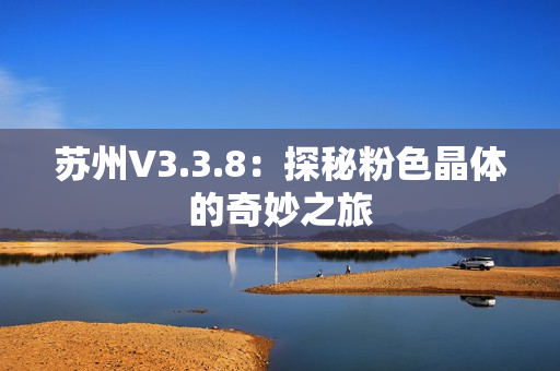 苏州V3.3.8：探秘粉色晶体的奇妙之旅