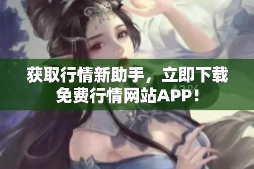 获取行情新助手，立即下载免费行情网站APP！