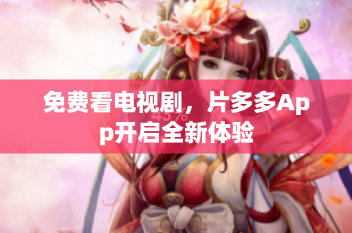 免费看电视剧，片多多App开启全新体验