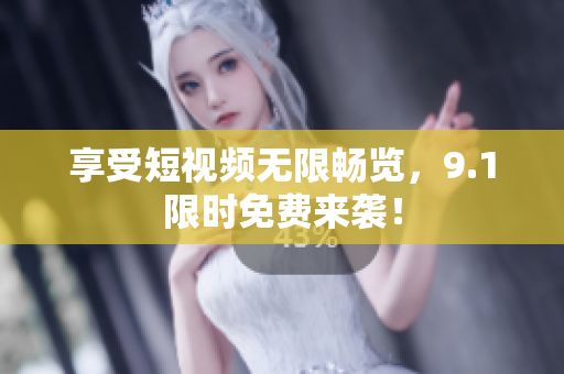 享受短视频无限畅览，9.1限时免费来袭！
