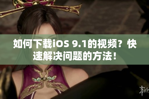 如何下载iOS 9.1的视频？快速解决问题的方法！