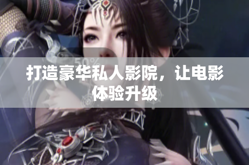 打造豪华私人影院，让电影体验升级