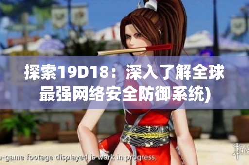 探索19D18：深入了解全球最强网络安全防御系统)