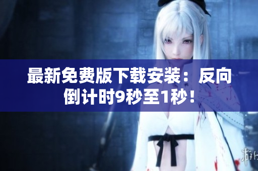 最新免费版下载安装：反向倒计时9秒至1秒！