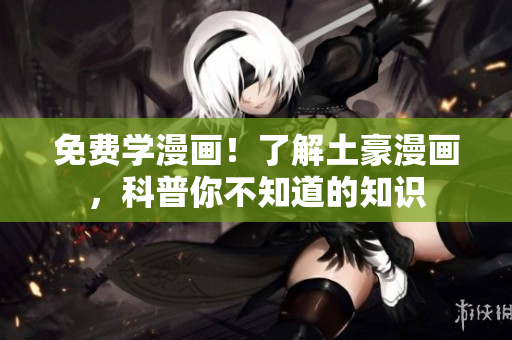 免费学漫画！了解土豪漫画，科普你不知道的知识