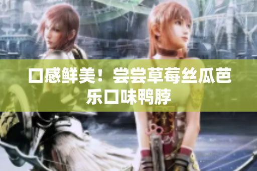 口感鲜美！尝尝草莓丝瓜芭乐口味鸭脖