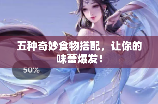 五种奇妙食物搭配，让你的味蕾爆发！