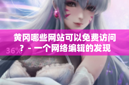黄冈哪些网站可以免费访问？- 一个网络编辑的发现