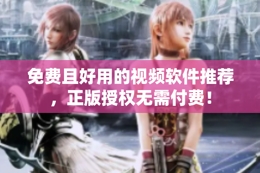 免费且好用的视频软件推荐，正版授权无需付费！