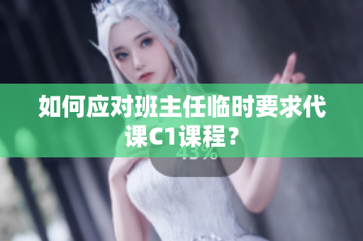 如何应对班主任临时要求代课C1课程？