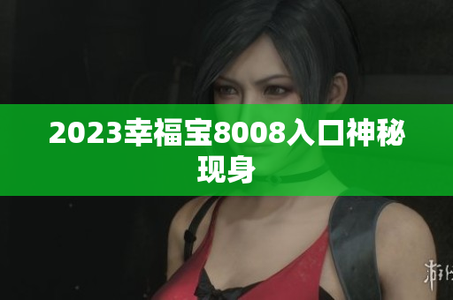 2023幸福宝8008入口神秘现身