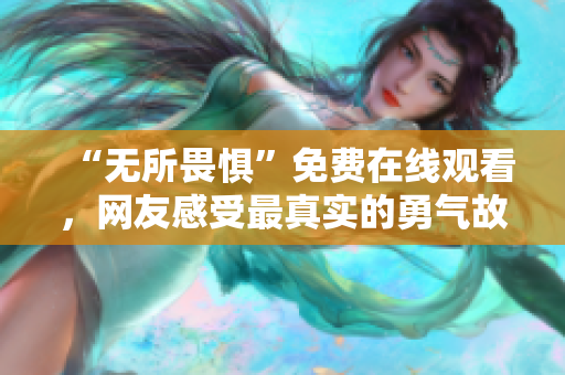 “无所畏惧”免费在线观看，网友感受最真实的勇气故事