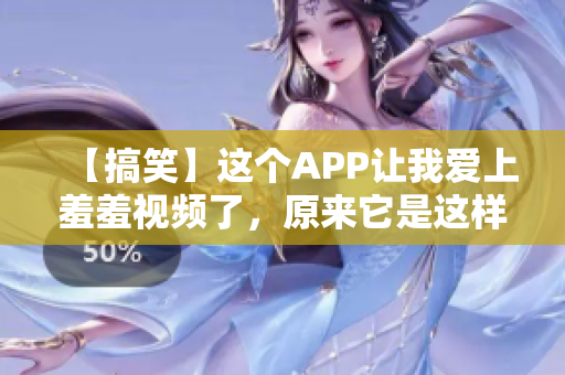 【搞笑】这个APP让我爱上羞羞视频了，原来它是这样的！