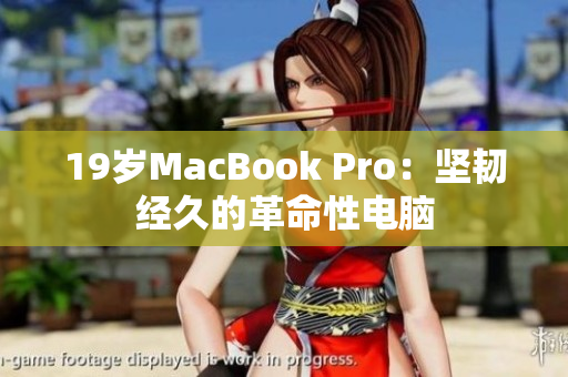 19岁MacBook Pro：坚韧经久的革命性电脑