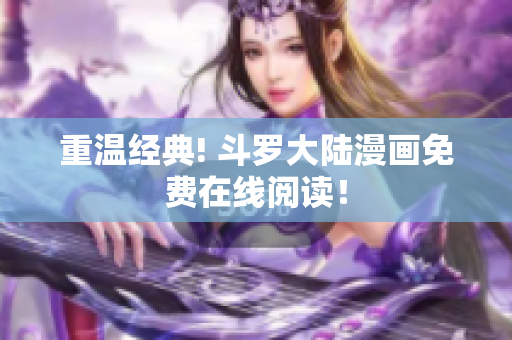 重温经典! 斗罗大陆漫画免费在线阅读！