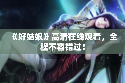 《好姑娘》高清在线观看，全程不容错过！