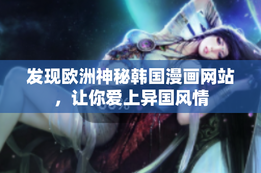 发现欧洲神秘韩国漫画网站，让你爱上异国风情