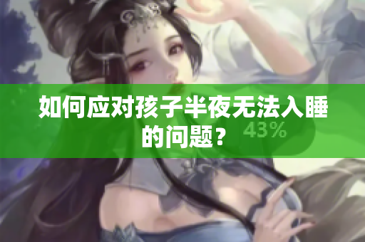 如何应对孩子半夜无法入睡的问题？
