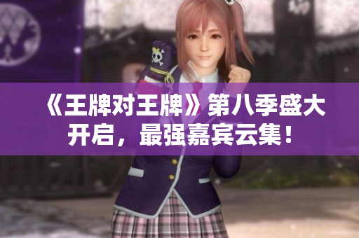 《王牌对王牌》第八季盛大开启，最强嘉宾云集！