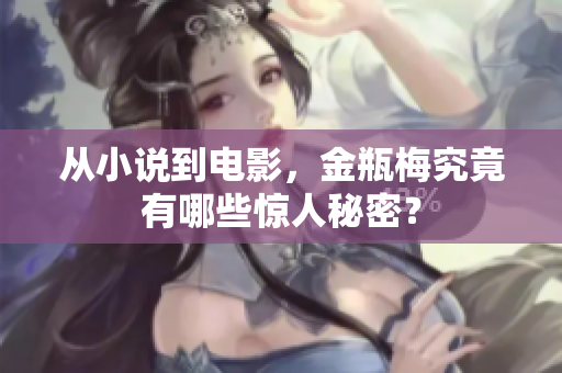 从小说到电影，金瓶梅究竟有哪些惊人秘密？