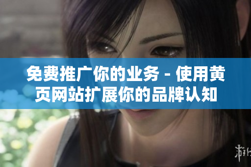 免费推广你的业务 - 使用黄页网站扩展你的品牌认知