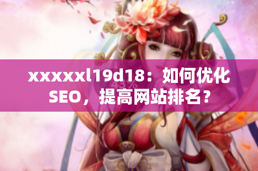 xxxxxl19d18：如何优化SEO，提高网站排名？