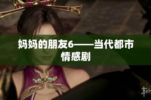 妈妈的朋友6——当代都市情感剧