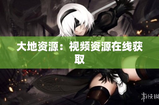 大地资源：视频资源在线获取