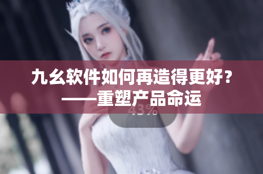九幺软件如何再造得更好？——重塑产品命运