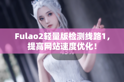 Fulao2轻量版检测线路1，提高网站速度优化！