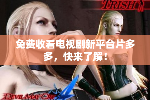 免费收看电视剧新平台片多多，快来了解！