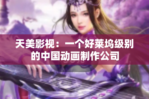 天美影视：一个好莱坞级别的中国动画制作公司