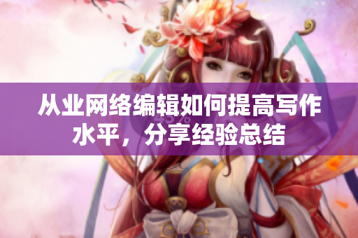 从业网络编辑如何提高写作水平，分享经验总结
