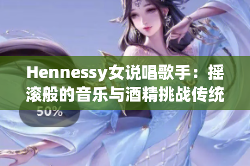 Hennessy女说唱歌手：摇滚般的音乐与酒精挑战传统