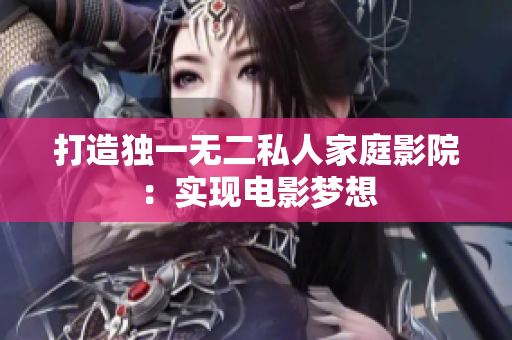 打造独一无二私人家庭影院：实现电影梦想