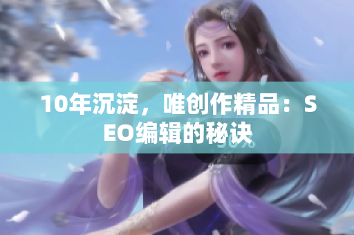 10年沉淀，唯创作精品：SEO编辑的秘诀
