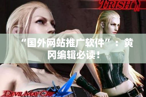 “国外网站推广软件”：黄冈编辑必读！