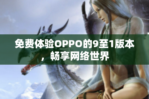 免费体验OPPO的9至1版本，畅享网络世界