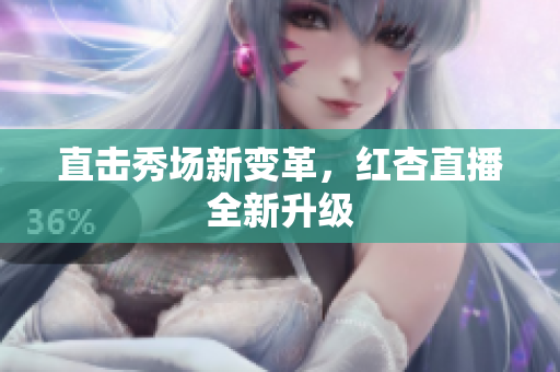直击秀场新变革，红杏直播全新升级