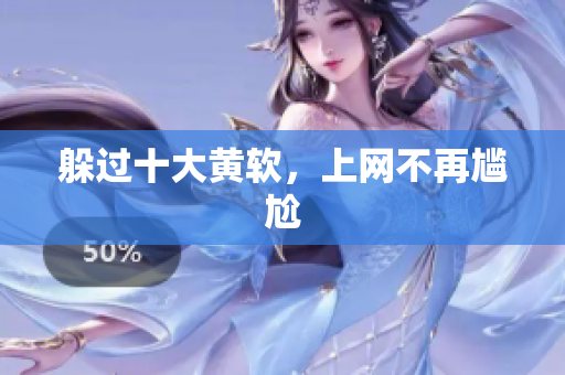 躲过十大黄软，上网不再尴尬