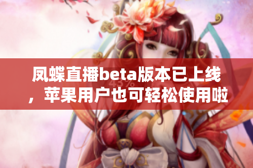 凤蝶直播beta版本已上线，苹果用户也可轻松使用啦！