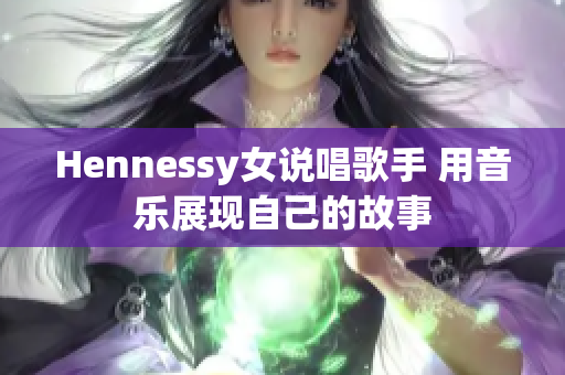 Hennessy女说唱歌手 用音乐展现自己的故事
