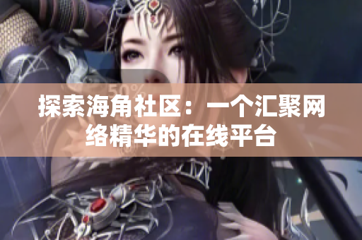 探索海角社区：一个汇聚网络精华的在线平台